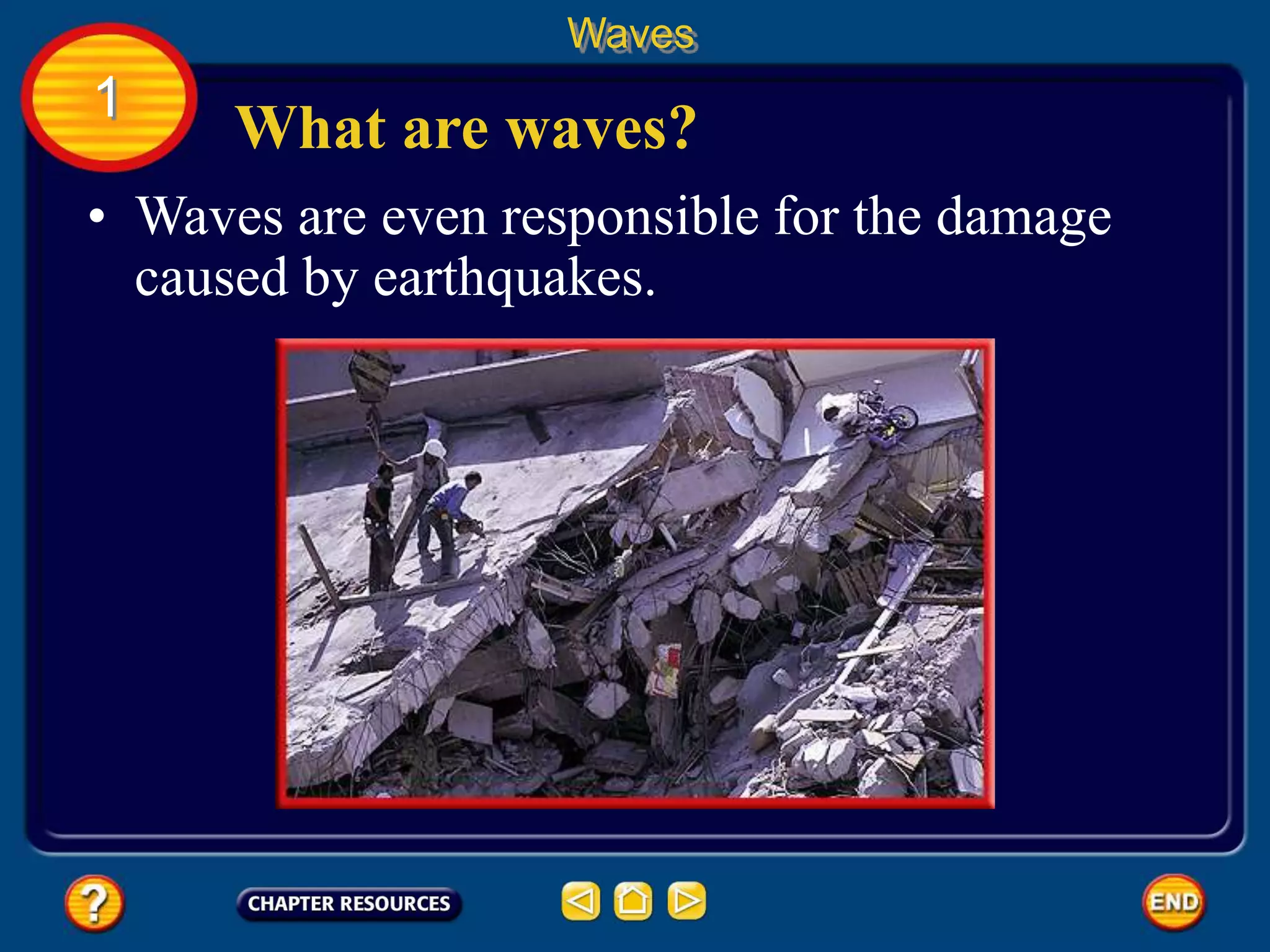 • Waves are even responsible for the damage
caused by earthquakes.
What are waves?
Waves
1
 