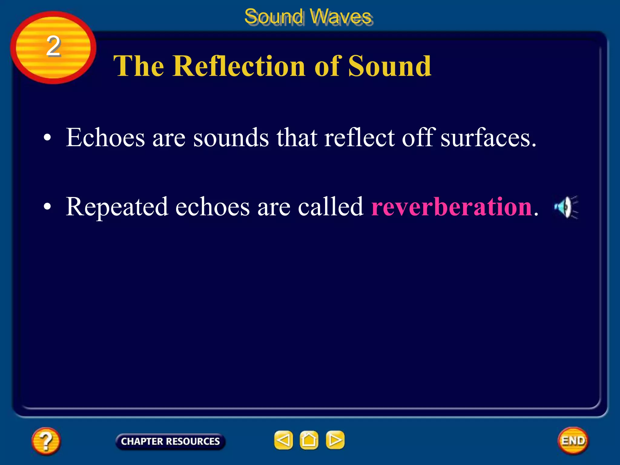 The Reflection of Sound
• Echoes are sounds that reflect off surfaces.
Sound Waves
2
• Repeated echoes are called reverberation.
 