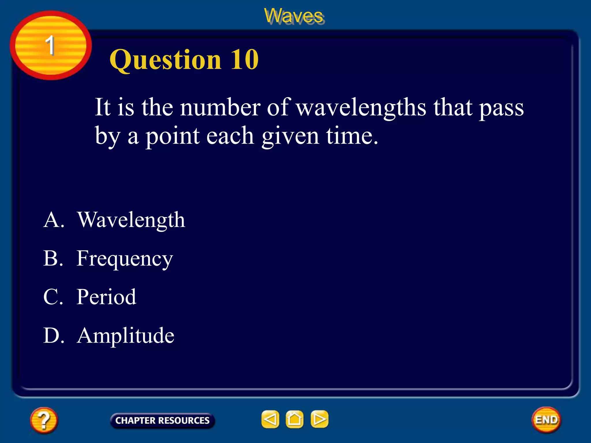 It is the number of wavelengths that pass
by a point each given time.
Question 10
Waves
1
A. Wavelength
B. Frequency
C. Period
D. Amplitude
 