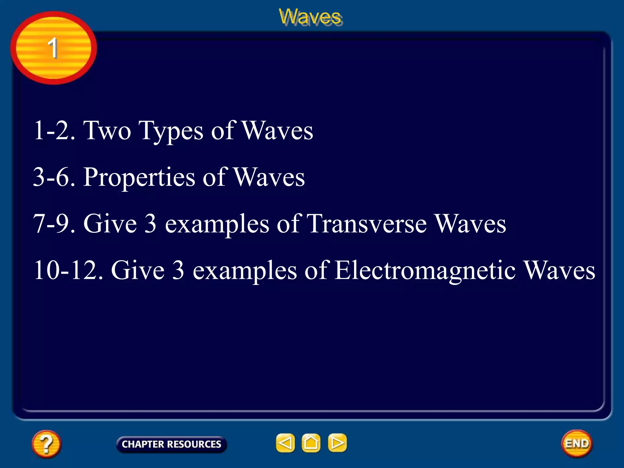 Waves
1
1-2. Two Types of Waves
3-6. Properties of Waves
7-9. Give 3 examples of Transverse Waves
10-12. Give 3 examples of Electromagnetic Waves
 