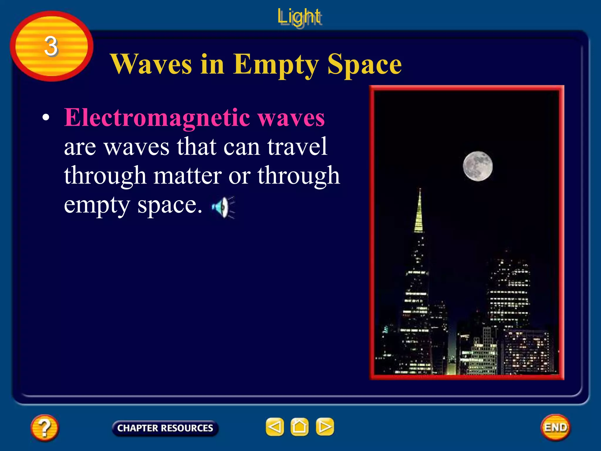 Waves in Empty Space
Light
3
• Electromagnetic waves
are waves that can travel
through matter or through
empty space.
 
