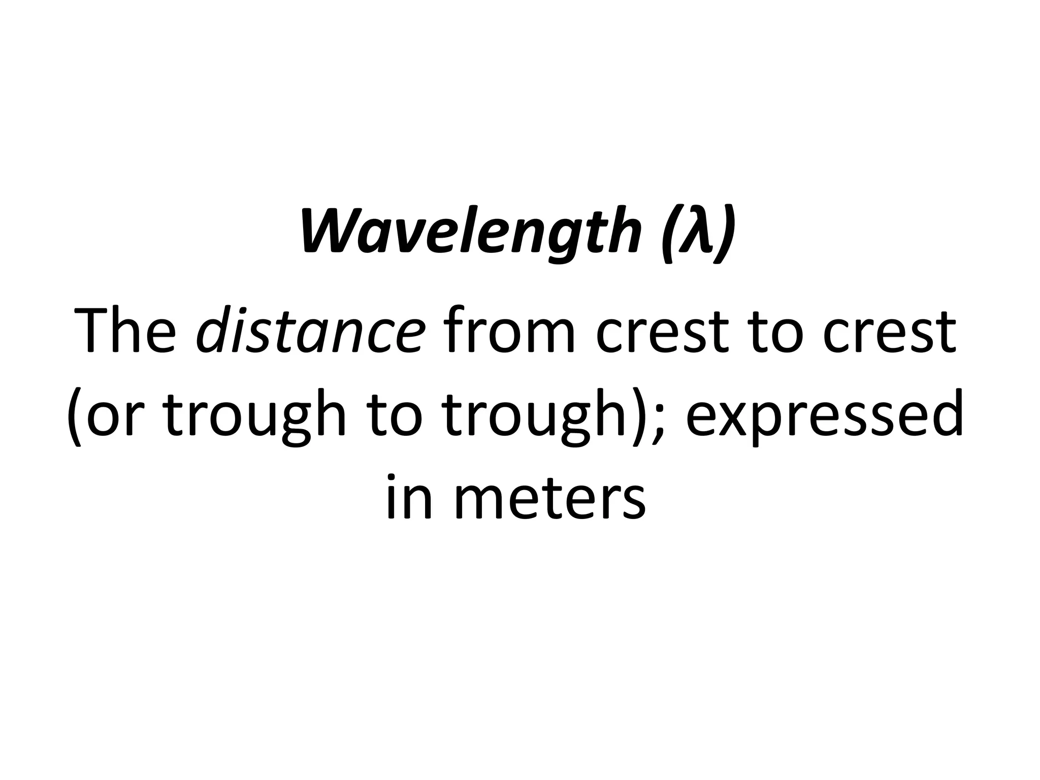 Wavelength (λ)
The distance from crest to crest
(or trough to trough); expressed
in meters
 