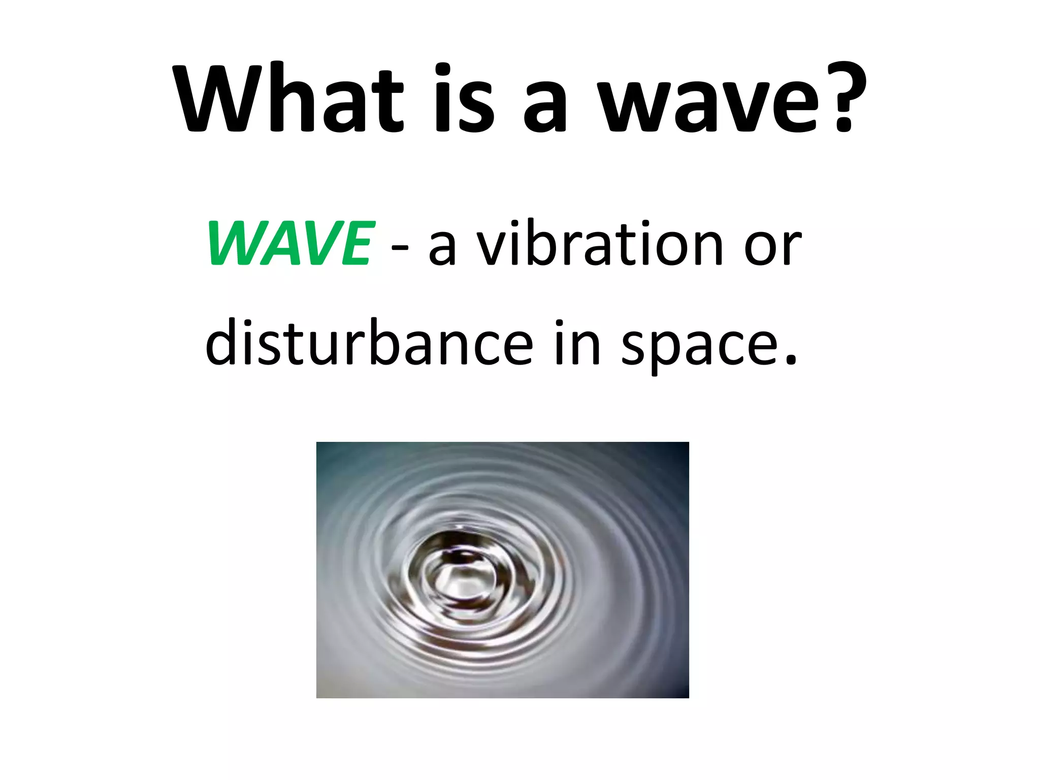 What is a wave?
WAVE - a vibration or
disturbance in space.
 