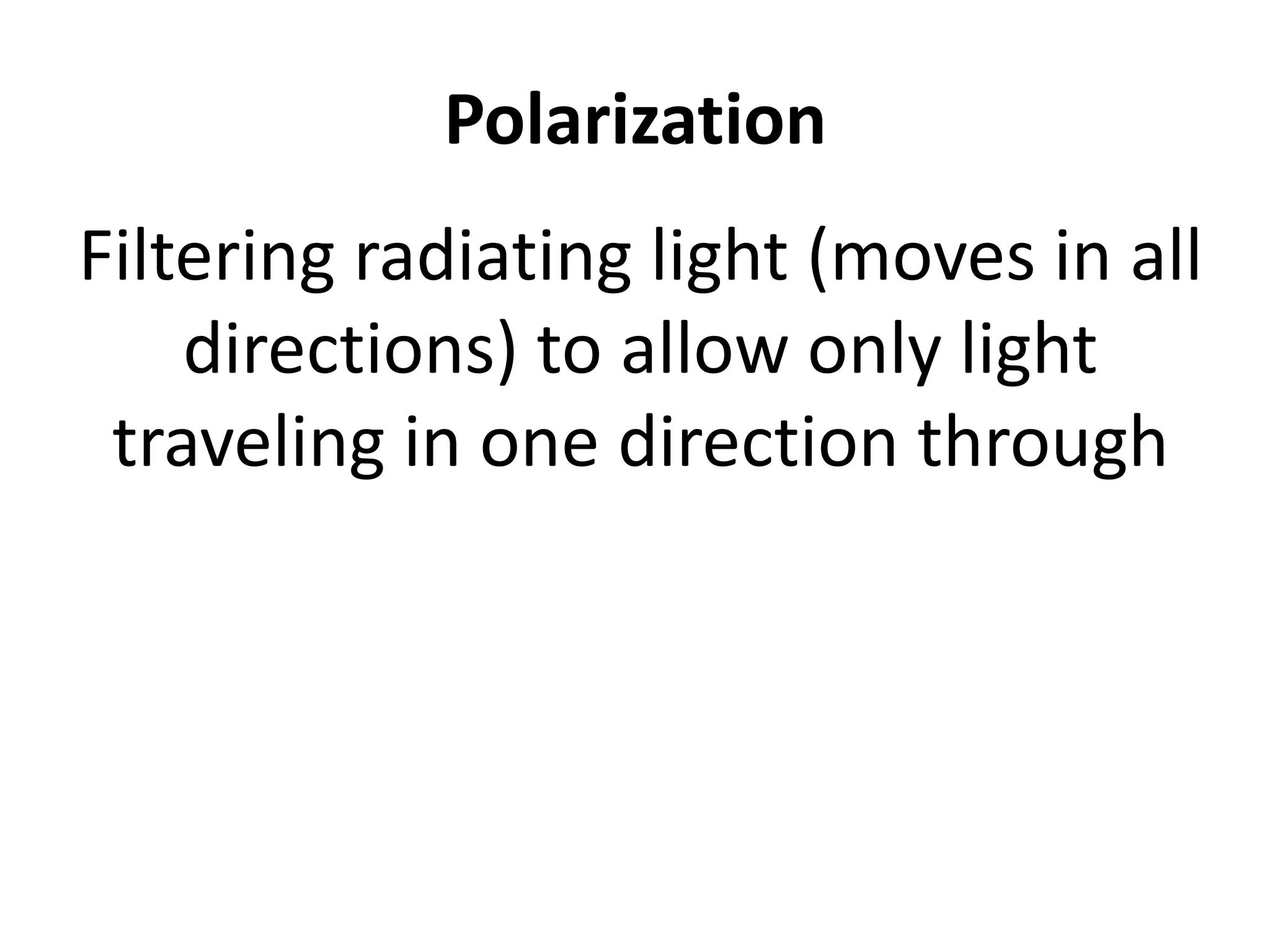 Polarization
Filtering radiating light (moves in all
directions) to allow only light
traveling in one direction through
 
