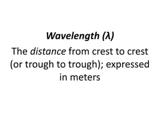 Wavelength (λ)
The distance from crest to crest
(or trough to trough); expressed
in meters
 