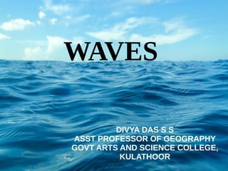 WAVES
DIVYA DAS S S
ASST PROFESSOR OF GEOGRAPHY
GOVT ARTS AND SCIENCE COLLEGE,
KULATHOOR
 