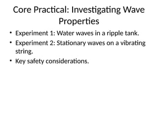 Core Practical: Investigating Wave
Properties
• Experiment 1: Water waves in a ripple tank.
• Experiment 2: Stationary waves on a vibrating
string.
• Key safety considerations.
 