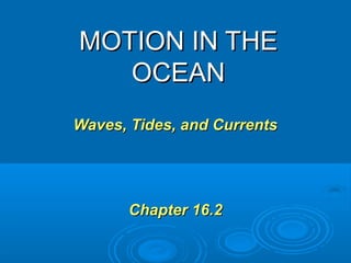 MOTION IN THE
   OCEAN
Waves, Tides, and Currents




       Chapter 16.2
 