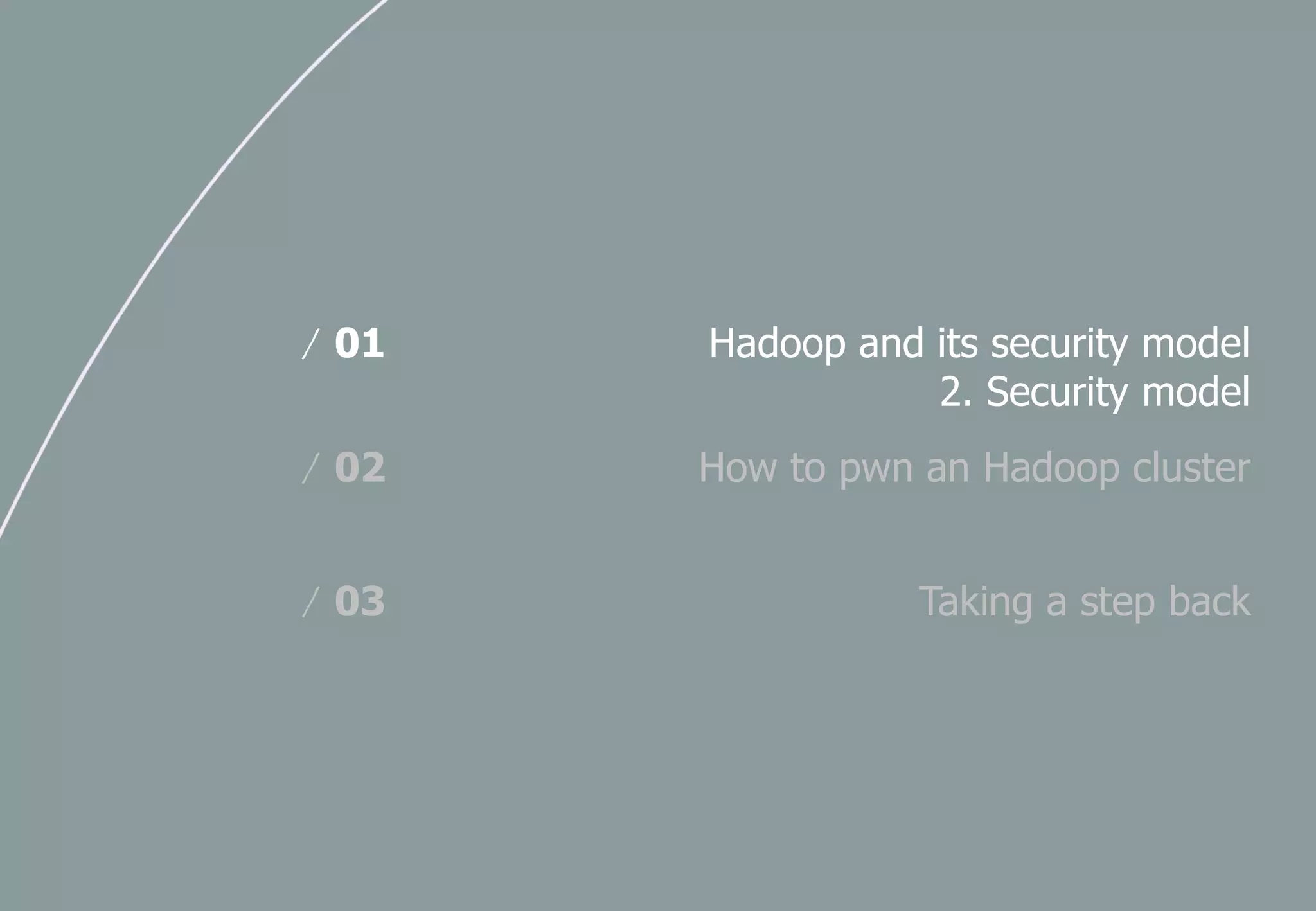 Hadoop and its security model
2. Security model
/ 01
How to pwn an Hadoop cluster/ 02
Taking a step back/ 03
 