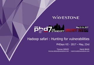 Hadoop safari : Hunting for vulnerabilities
PHDays VII - 2017 – May, 23rd
Mahdi BRAIK
mahdi.braik@wavestone.com
Thomas DEBIZE
thomas.debize@wavestone.com
 