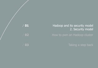 Hadoop and its security model
2. Security model
/ 01
How to pwn an Hadoop cluster/ 02
Taking a step back/ 03
 