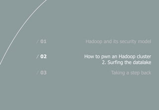 Hadoop and its security model/ 01
How to pwn an Hadoop cluster
2. Surfing the datalake
/ 02
Taking a step back/ 03
 