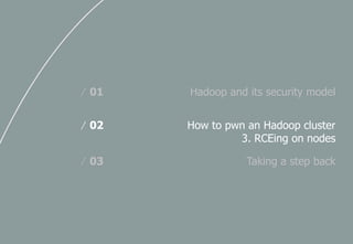 Hadoop and its security model/ 01
How to pwn an Hadoop cluster
3. RCEing on nodes
/ 02
Taking a step back/ 03
 