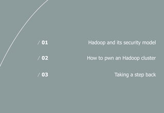 Hadoop and its security model/ 01
How to pwn an Hadoop cluster/ 02
Taking a step back/ 03
 