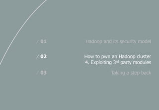 Hadoop and its security model/ 01
How to pwn an Hadoop cluster
4. Exploiting 3rd party modules
/ 02
Taking a step back/ 03
 