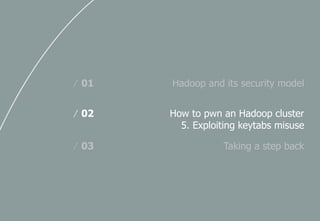 Hadoop and its security model/ 01
How to pwn an Hadoop cluster
5. Exploiting keytabs misuse
/ 02
Taking a step back/ 03
 