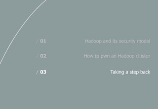 Hadoop and its security model/ 01
How to pwn an Hadoop cluster/ 02
Taking a step back/ 03
 
