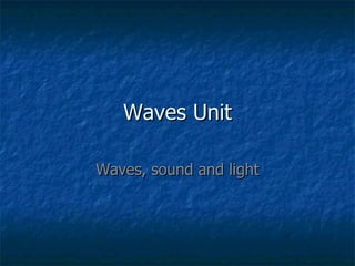 Waves Unit Waves, sound and light 