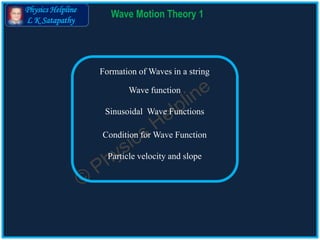 Physics Helpline
L K Satapathy
Wave Motion Theory 1
Wave function
Formation of Waves in a string
Sinusoidal Wave Functions
Condition for Wave Function
Particle velocity and slope
 