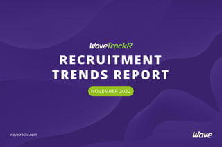 RECRUITMENT
TRENDS REPORT
NOVEMBER 2022
wavetrackr.com
 