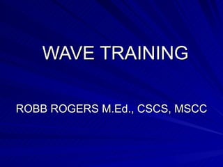 WAVE TRAINING ROBB ROGERS M.Ed., CSCS, MSCC 