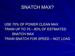 SNATCH MAX? USE 70% OF POWER CLEAN MAX TRAIN UP TO 75 – 80% OF ESTIMATED  SNATCH MAX  TRAIN SNATCH FOR SPEED – NOT LOAD 