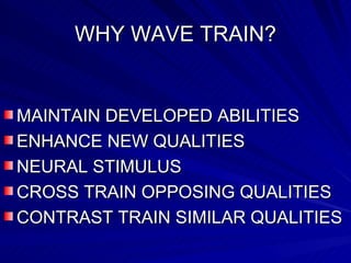 WHY WAVE TRAIN? MAINTAIN DEVELOPED ABILITIES ENHANCE NEW QUALITIES NEURAL STIMULUS CROSS TRAIN OPPOSING QUALITIES CONTRAST TRAIN SIMILAR QUALITIES 
