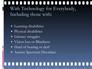 With Technology for Everybody, Including those with: Learning disabilities Physical disabilities Literacy struggles Vision loss or Blindness Hard of hearing or deaf Autism Spectrum Disorders 