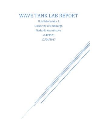 WAVE TANK LAB REPORT
Fluid Mechanics 3
University of Edinburgh
Nadezda Avanessova
S1449529
17/04/2017
 