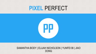 SAMANTHA BODY | ELIJAH NICHOLSON | YUNFEI BI | JIAO
DONG
PIXEL PERFECT
 