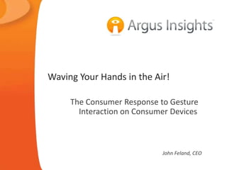 Waving Your Hands in the Air!

     The Consumer Response to Gesture
       Interaction on Consumer Devices



                            John Feland, CEO
 