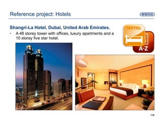 Shangri-La Hotel, Dubai, United Arab Emirates.
• A 48 storey tower with offices, luxury apartments and a
10 storey five star hotel.
118
Reference project: Hotels
 