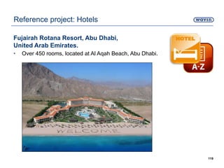 Fujairah Rotana Resort, Abu Dhabi,
United Arab Emirates.
• Over 450 rooms, located at Al Aqah Beach, Abu Dhabi.
119
Reference project: Hotels
 