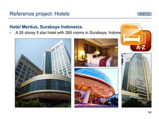 Hotel Meritus, Surabaya Indonesia.
• A 26 storey 5 star hotel with 265 rooms in Surabaya, Indonesia.
122
Reference project: Hotels
 