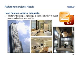 Hotel Keraton, Jakarta, Indonesia.
• 48 storey building comprising a 5 star hotel with 140 guest
rooms and private apartments.
124
Reference project: Hotels
 