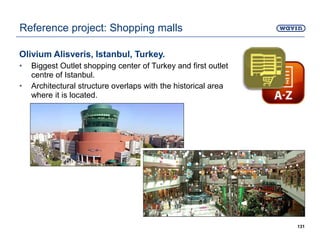 Olivium Alisveris, Istanbul, Turkey.
• Biggest Outlet shopping center of Turkey and first outlet
centre of Istanbul.
• Architectural structure overlaps with the historical area
where it is located.
131
Reference project: Shopping malls
 