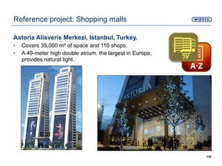 Astoria Alisveris Merkezi, Istanbul, Turkey.
• Covers 35,000 m² of space and 110 shops.
• A 49-meter high double atrium, the largest in Europe,
provides natural light.
132
Reference project: Shopping malls
 