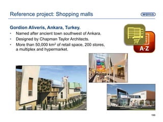 Gordion Aliveris, Ankara, Turkey.
• Named after ancient town southwest of Ankara.
• Designed by Chapman Taylor Architects.
• More than 50,000 km2 of retail space, 200 stores,
a multiplex and hypermarket.
133
Reference project: Shopping malls
 