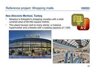 Neo Alisveris Merkezi, Turkey.
• Neoplus is Eskişehir's shopping complex with a total
covered area of 94,442 square metres.
• This plaza houses next to many stores, a massive
hypermarket and a theatre with a seating capacity of 1,500.
134
Reference project: Shopping malls
 