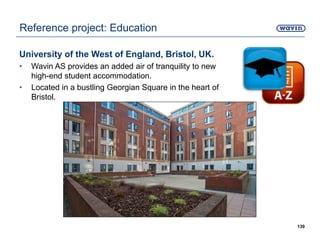 University of the West of England, Bristol, UK.
• Wavin AS provides an added air of tranquility to new
high-end student accommodation.
• Located in a bustling Georgian Square in the heart of
Bristol.
139
Reference project: Education
 
