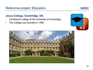 Jesus College, Cambridge, UK.
• Constituent college of the University of Cambridge.
• The College was founded in 1496.
140
Reference project: Education
 