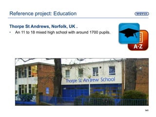 Thorpe St Andrews, Norfolk, UK .
• An 11 to 18 mixed high school with around 1700 pupils.
141
Reference project: Education
 