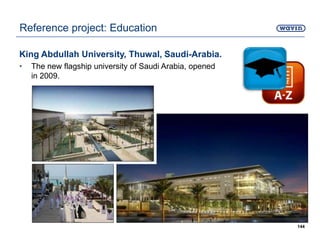King Abdullah University, Thuwal, Saudi-Arabia.
• The new flagship university of Saudi Arabia, opened
in 2009.
144
Reference project: Education
 