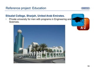 Etisalat College, Sharjah, United Arab Emirates.
• Private university for men with programs in Engineering and Applied
Sciences.
146
Reference project: Education
 