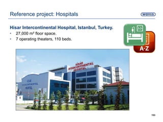 Hisar Intercontinental Hospital, Istanbul, Turkey.
• ​​27,000 m² floor space.
• 7 operating theaters, 110 beds.
153
Reference project: Hospitals
 