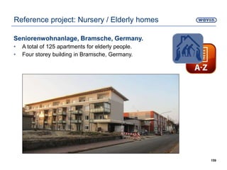 Seniorenwohnanlage, Bramsche, Germany.
• A total of 125 apartments for elderly people.
• Four storey building in Bramsche, Germany.
159
Reference project: Nursery / Elderly homes
 
