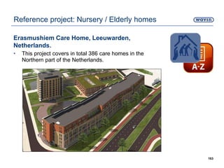 Erasmushiem Care Home, Leeuwarden,
Netherlands.
• This project covers in total 386 care homes in the
Northern part of the Netherlands.
163
Reference project: Nursery / Elderly homes
 
