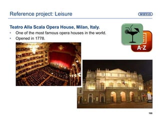 Teatro Alla Scala Opera House, Milan, Italy.
• One of the most famous opera houses in the world.
• Opened in 1778.
168
Reference project: Leisure
 