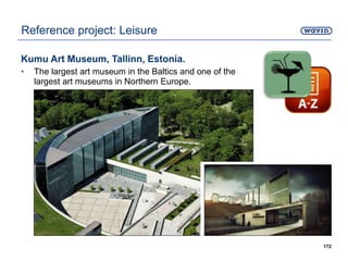 Kumu Art Museum, Tallinn, Estonia.
• The largest art museum in the Baltics and one of the
largest art museums in Northern Europe.
172
Reference project: Leisure
 