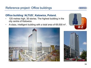 Office building ‘ALTUS’, Katowice, Poland.
• 125 metres high, 30 stories. The highest building in the
city centre of Katowice.
• A-class, intelligent building with a total area of 69,000 m².
188
Reference project: Office buildings
 